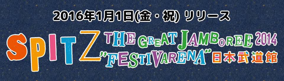 SPITZ THE GREAT JAMBOREE 2014 “FESTIVARENA” 日本武道館｜SPITZ mobile